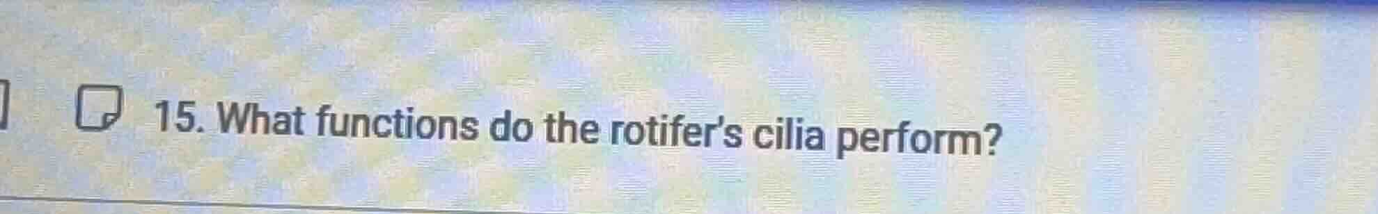 15. what functions do the rotifer’s cilia perform?