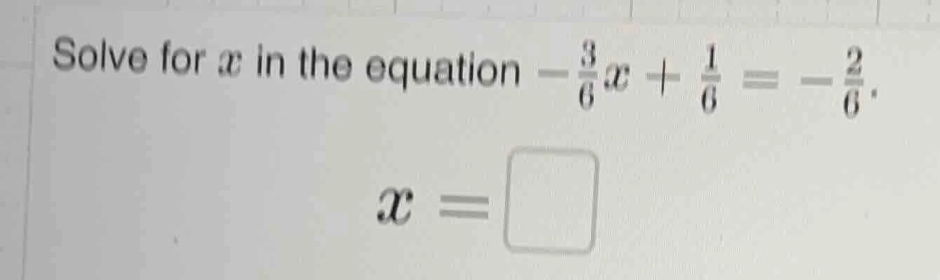 solve for x in the equation $-\frac{3}{6}x + \frac{1}{6} = -\frac{2}{6}…