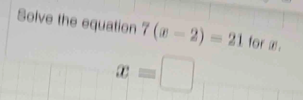 solve the equation $7(x - 2)=21$ for $x$, $x = \\square$