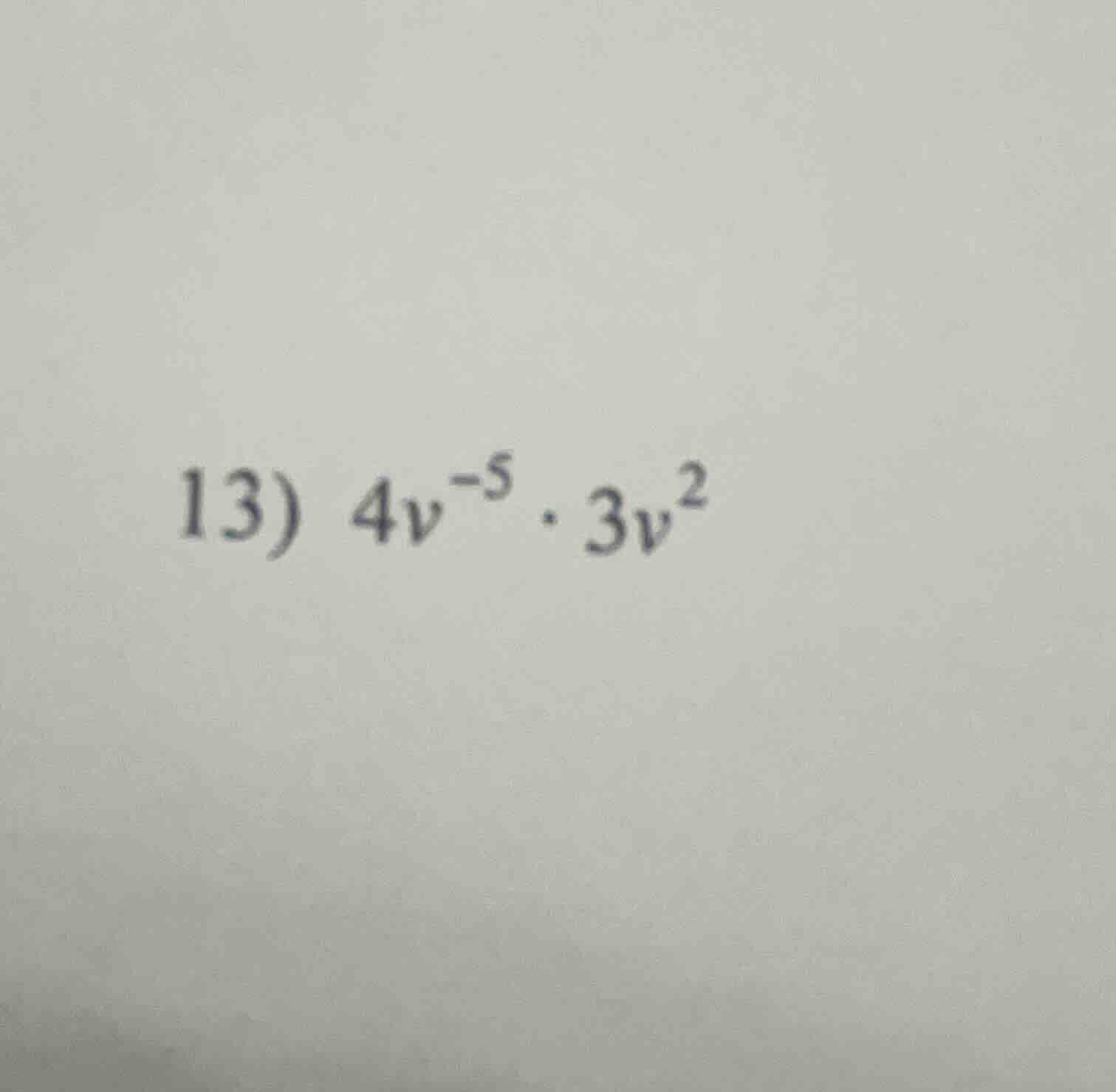 13) $4v^{-5} \\cdot 3v^{2}$