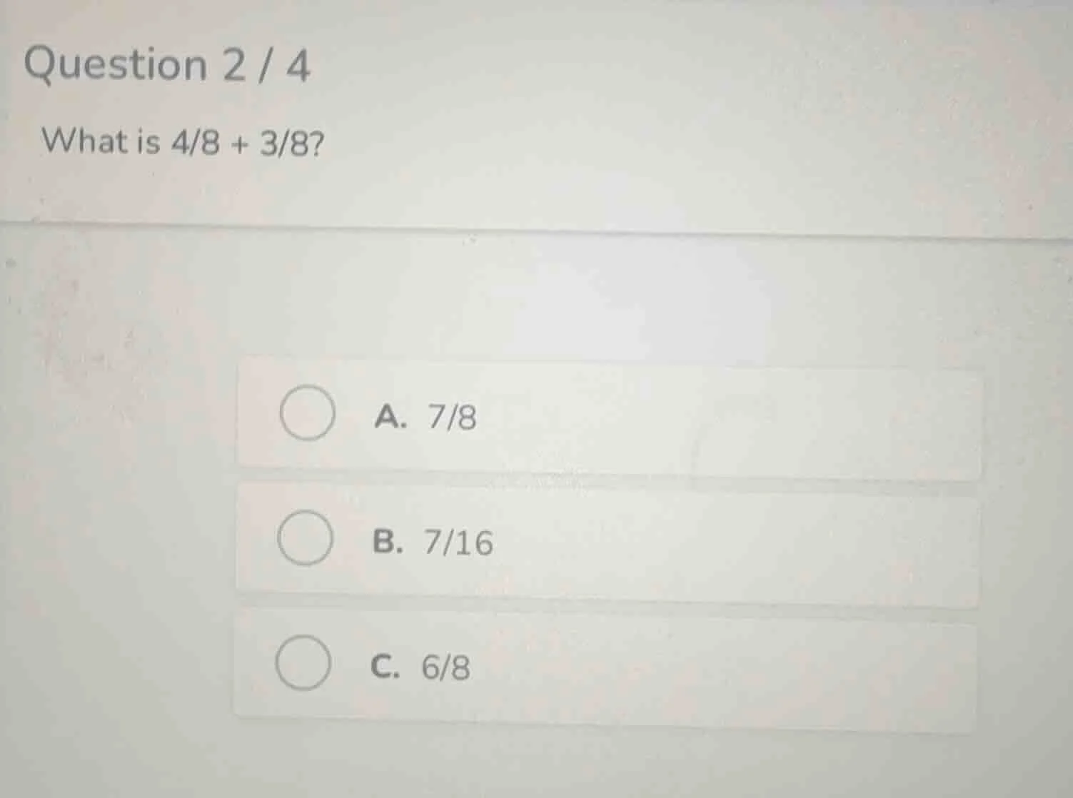 question 2 / 4 what is 4/8 + 3/8? a. 7/8 b. 7/16 c. 6/8