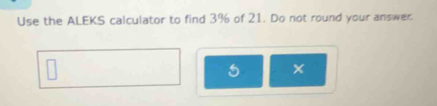 use the aleks calculator to find 3% of 21. do not round your answer.