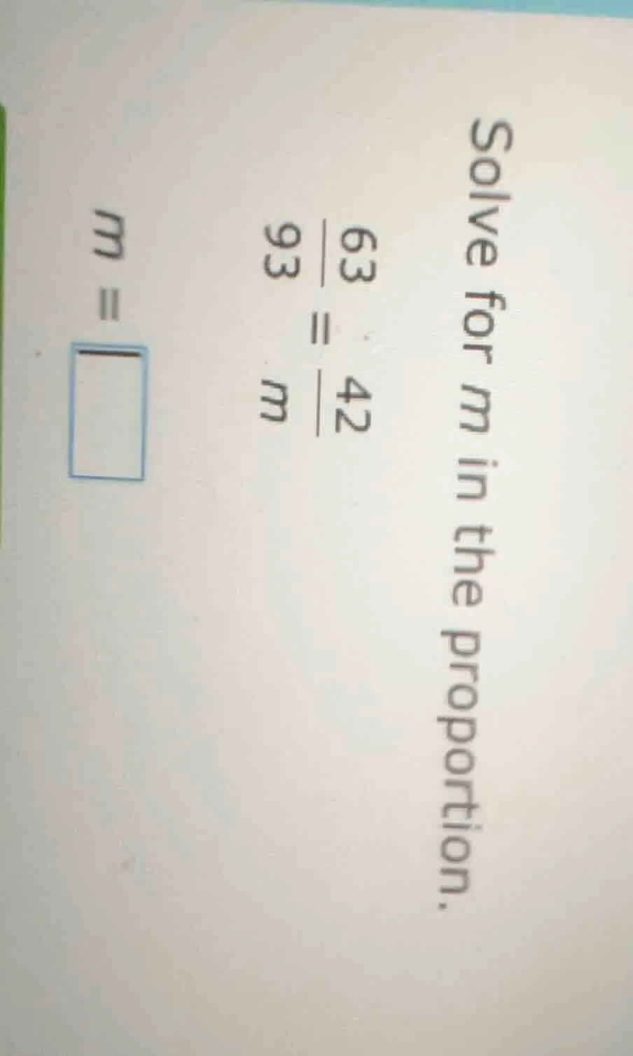 solve for m in the proportion. \\frac{63}{93} = \\frac{42}{m} m = \\box…
