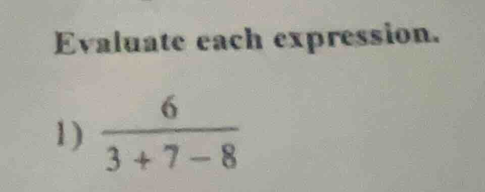 evaluate each expression. 1) \\(\frac{6}{3 + 7 - 8}\\)