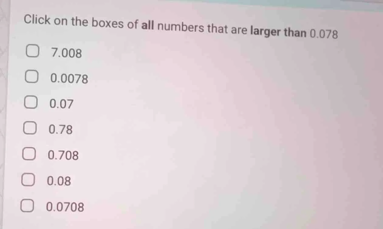click on the boxes of all numbers that are larger than 0.078 □ 7.008 □ …