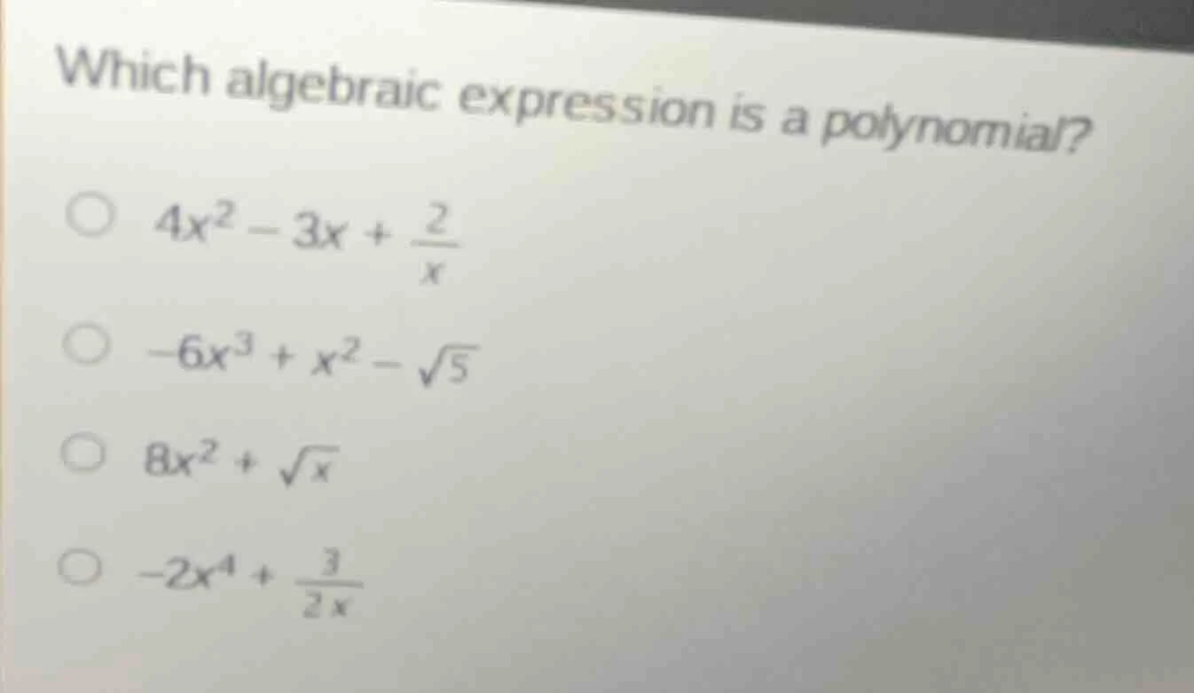 which algebraic expression is a polynomial? ○ $4x^2 - 3x + \\frac{2}{x}…