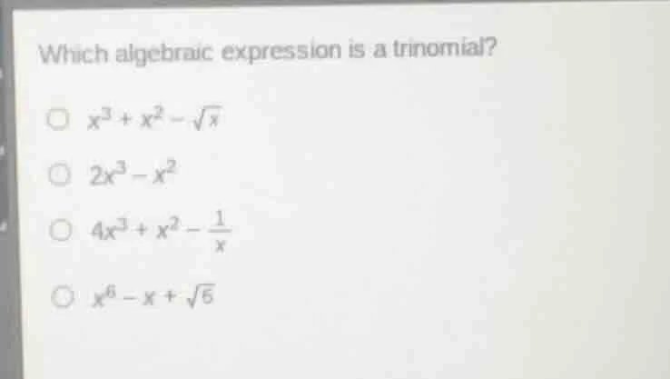 which algebraic expression is a trinomial? $x^3 + x^2 - \\sqrt{x}$ $2x^…