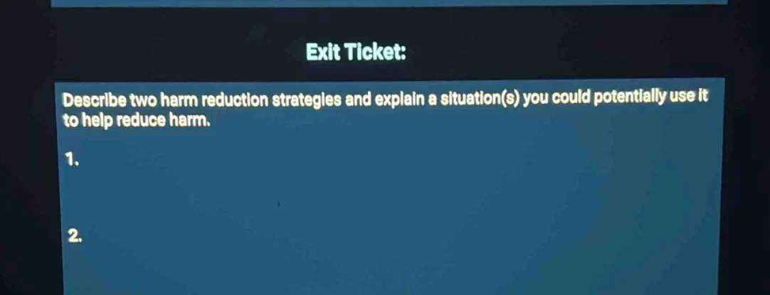 exit ticket: describe two harm reduction strategies and explain a situa…