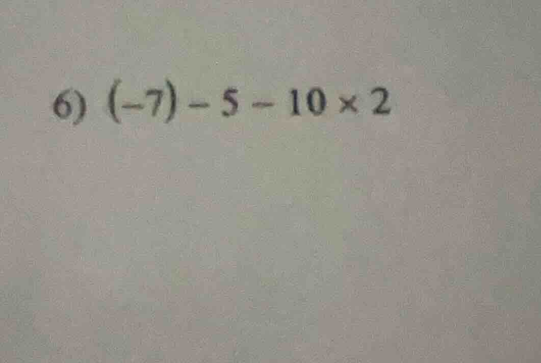 6) (-7) - 5 - 10 × 2