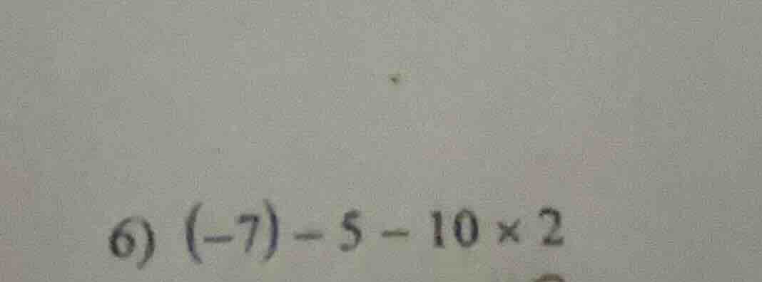 6) (-7) - 5 - 10 × 2