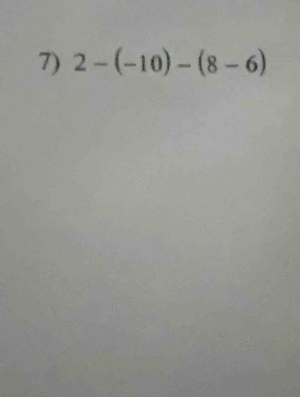 7) $2 - (-10) - (8 - 6)$