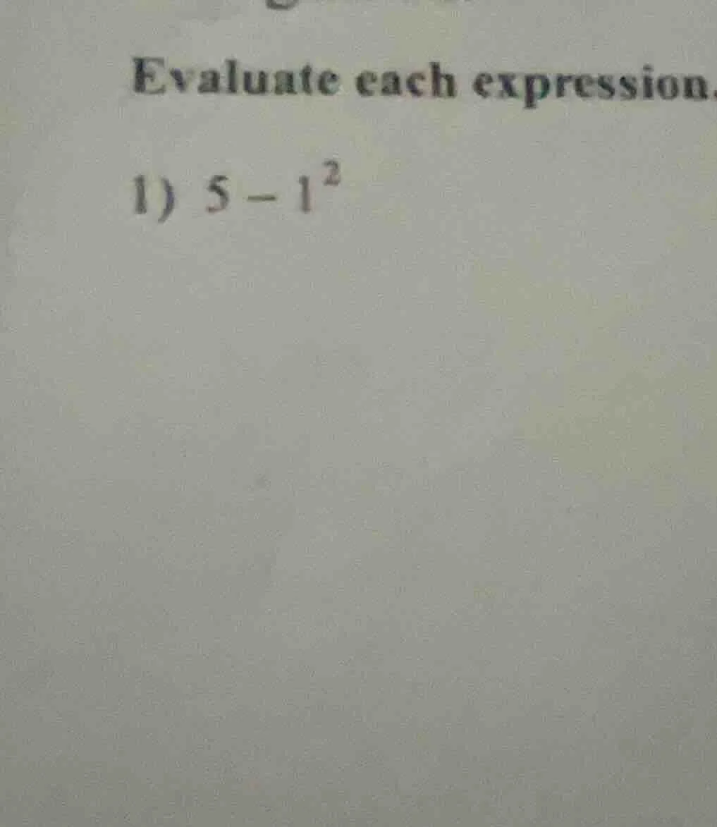 evaluate each expression. 1) $5 - 1^2$