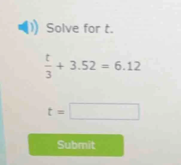 solve for t. \\frac{t}{3} + 3.52 = 6.12 t =
