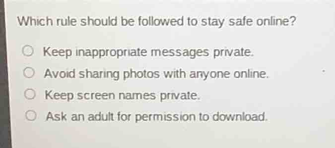which rule should be followed to stay safe online? ○ keep inappropriate…
