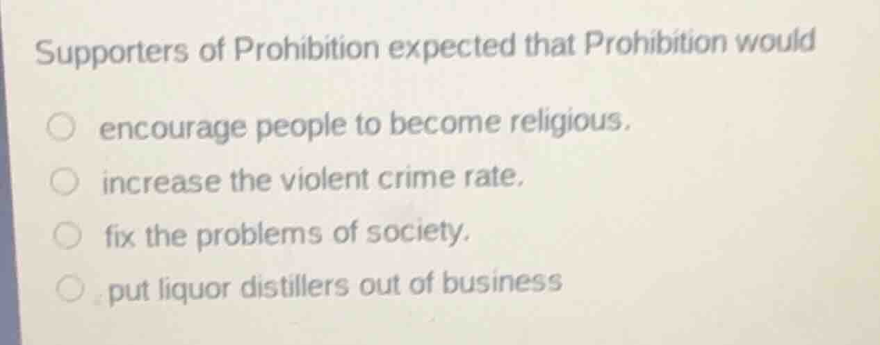 supporters of prohibition expected that prohibition would encourage peo…
