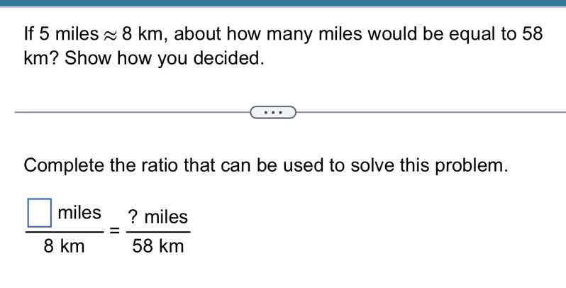 if 5 miles ≈ 8 km, about how many miles would be equal to 58 km? show h…