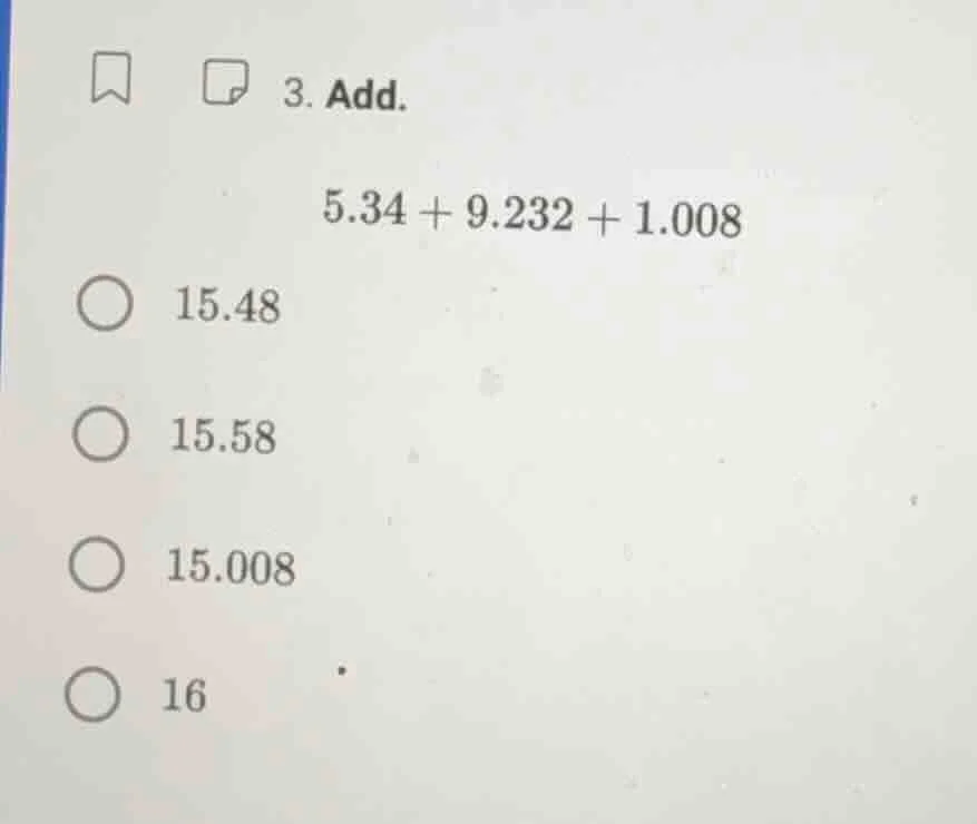 3. add. 5.34 + 9.232 + 1.008 15.48 15.58 15.008 16