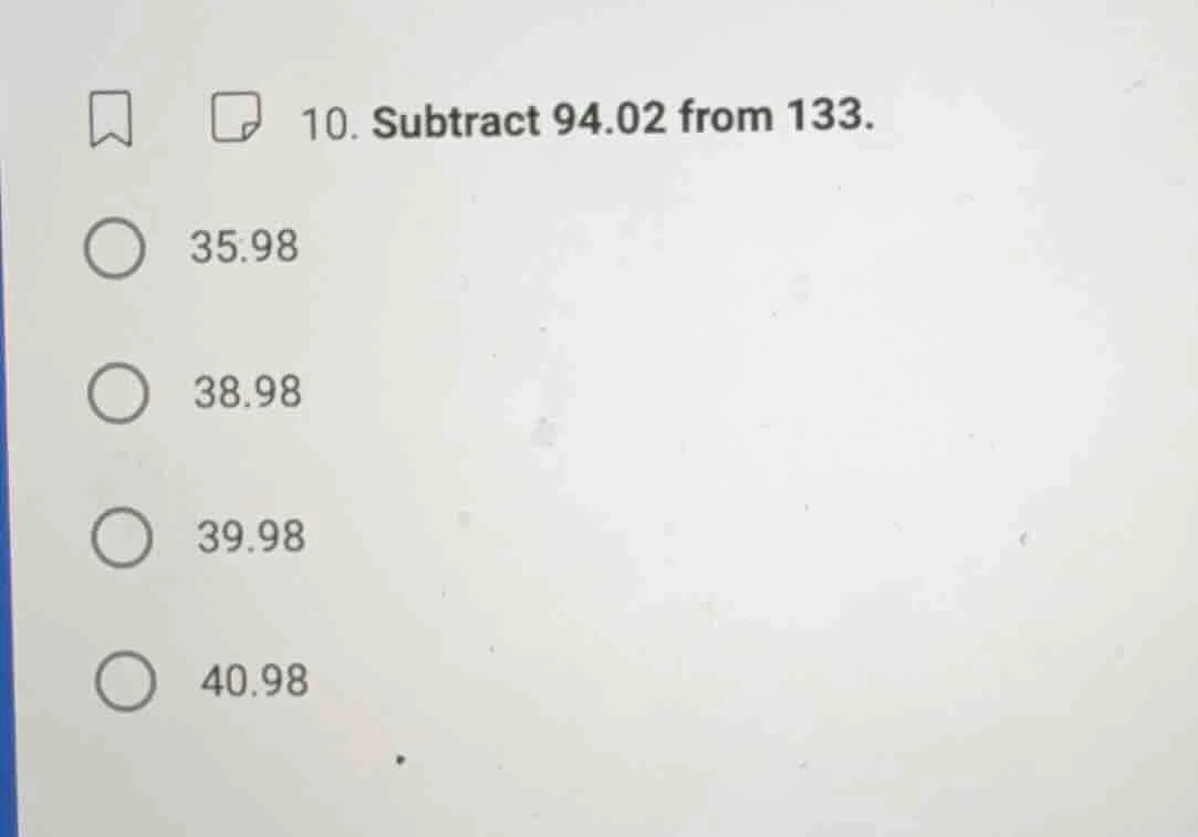 10. subtract 94.02 from 133. 35.98 38.98 39.98 40.98