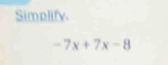 simplify. -7x + 7x - 8