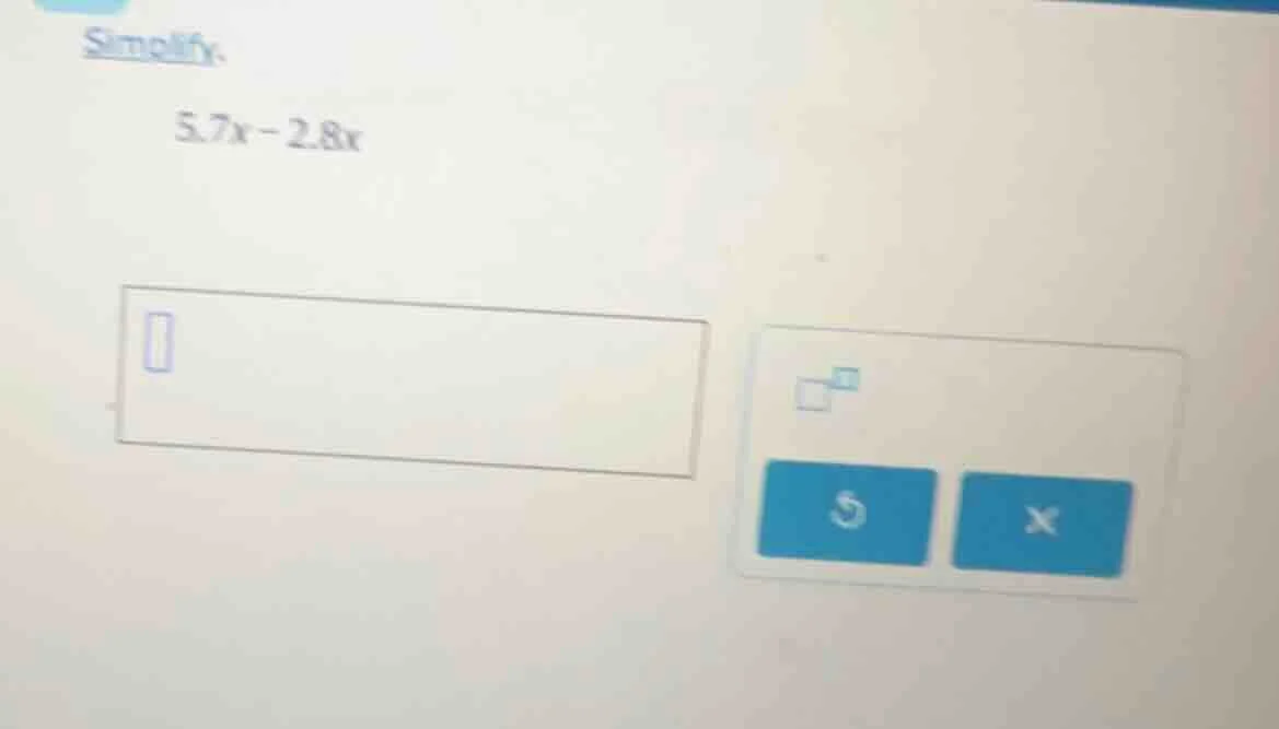 simplify. 5.7x - 2.8x