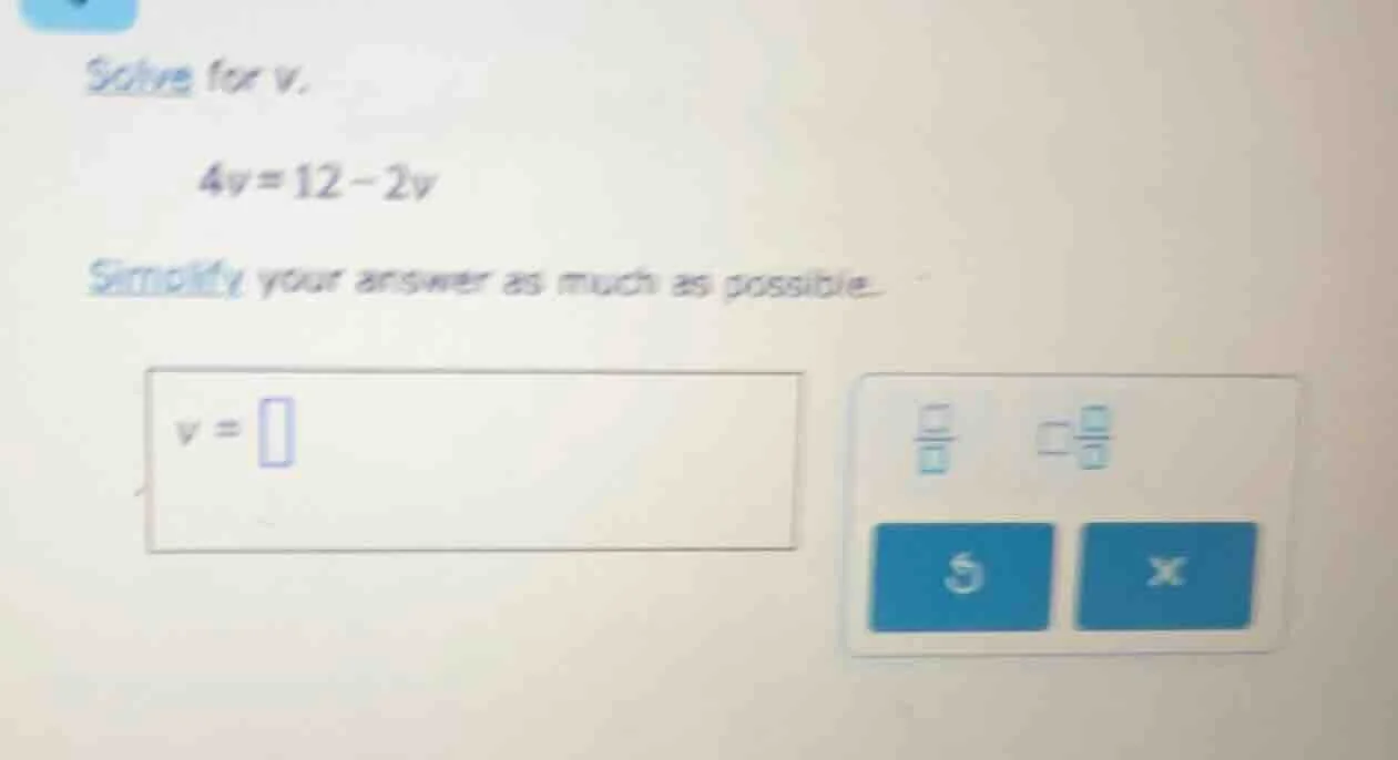 solve for v. 4v = 12 - 2v simplify your answer as much as possible. v =