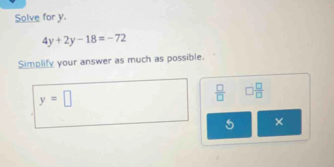solve for y. 4y + 2y - 18 = -72 simplify your answer as much as possibl…