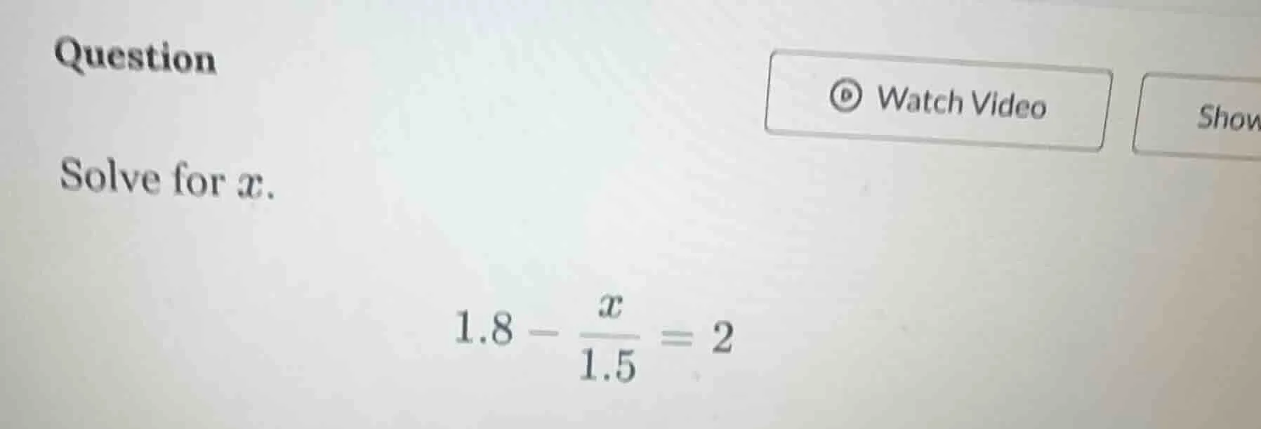 question solve for x. 1.8 - \\frac{x}{1.5} = 2
