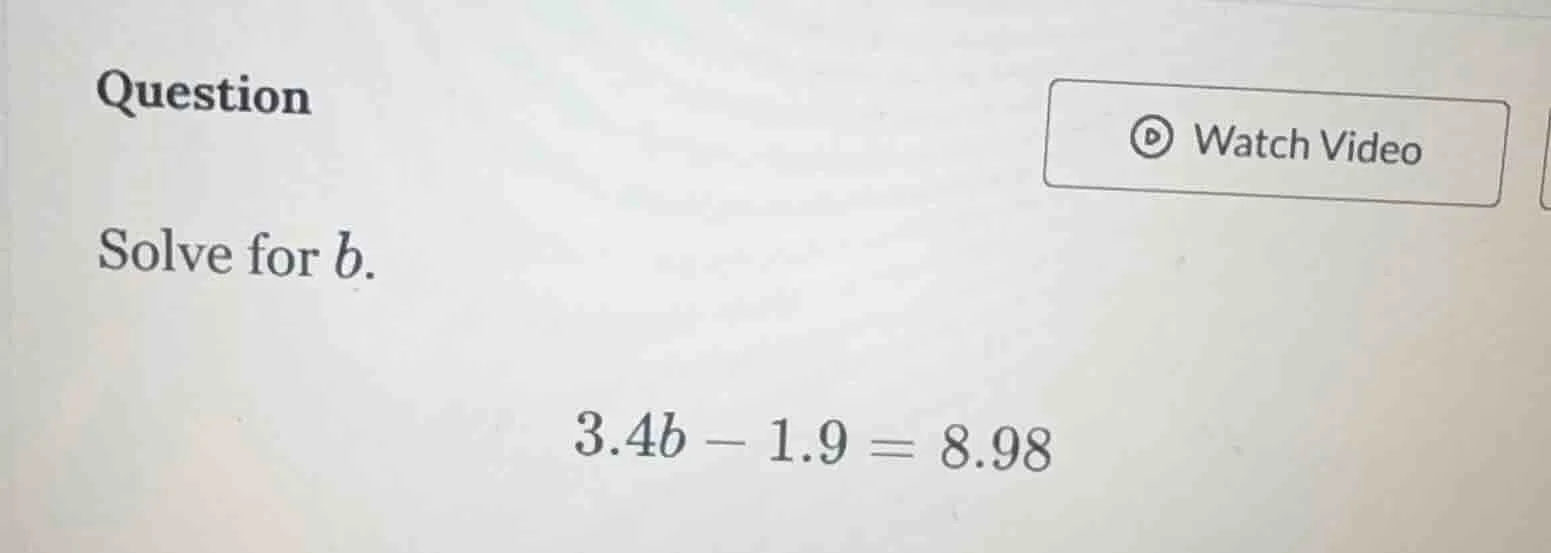 question solve for b. 3.4b - 1.9 = 8.98