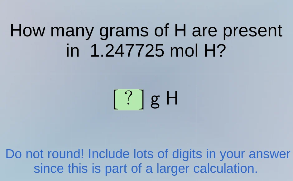 how many grams of h are present in 1.247725 mol h? ? g h do not round! …