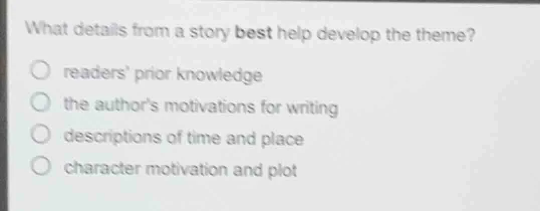 what details from a story best help develop the theme? ○ readers prior …