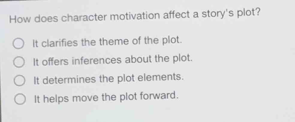 how does character motivation affect a storys plot? ○ it clarifies the …
