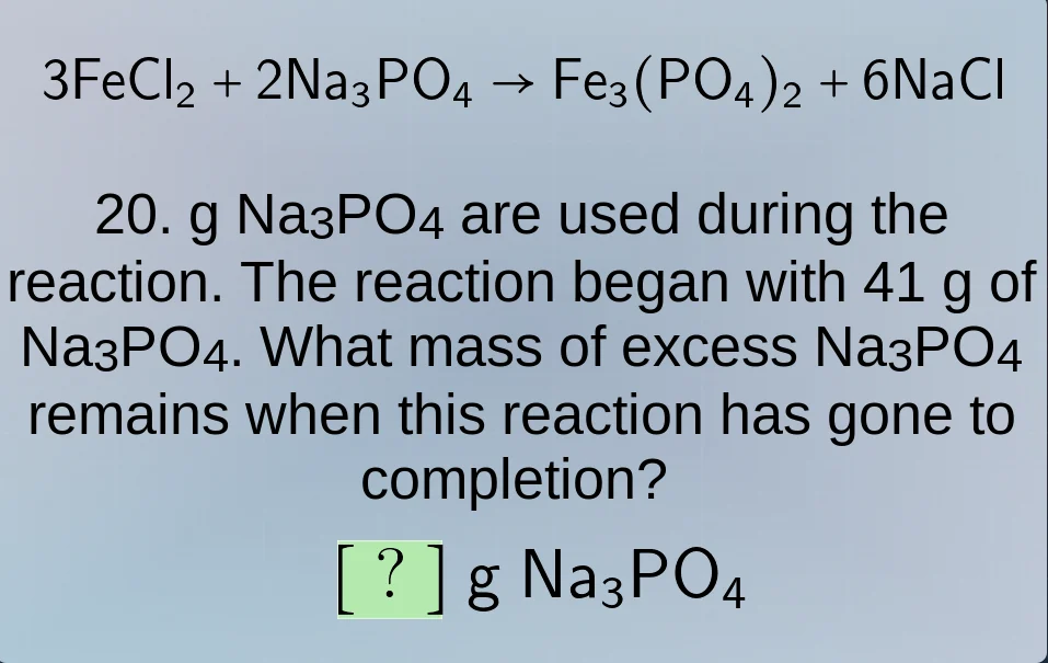 3fecl₂ + 2na₃po₄ → fe₃(po₄)₂ + 6nacl 20. g na₃po₄ are used during the r…