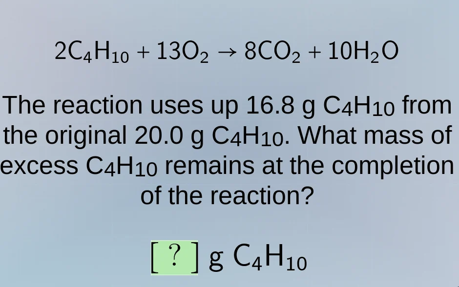 2c₄h₁₀ + 13o₂ → 8co₂ + 10h₂o the reaction uses up 16.8 g c₄h₁₀ from the…