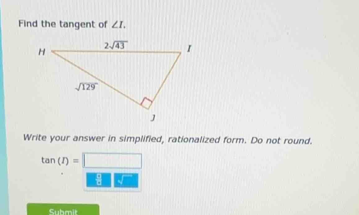 find the tangent of ∠i. h i 2√43 √129 j (right angle at j) write your a…