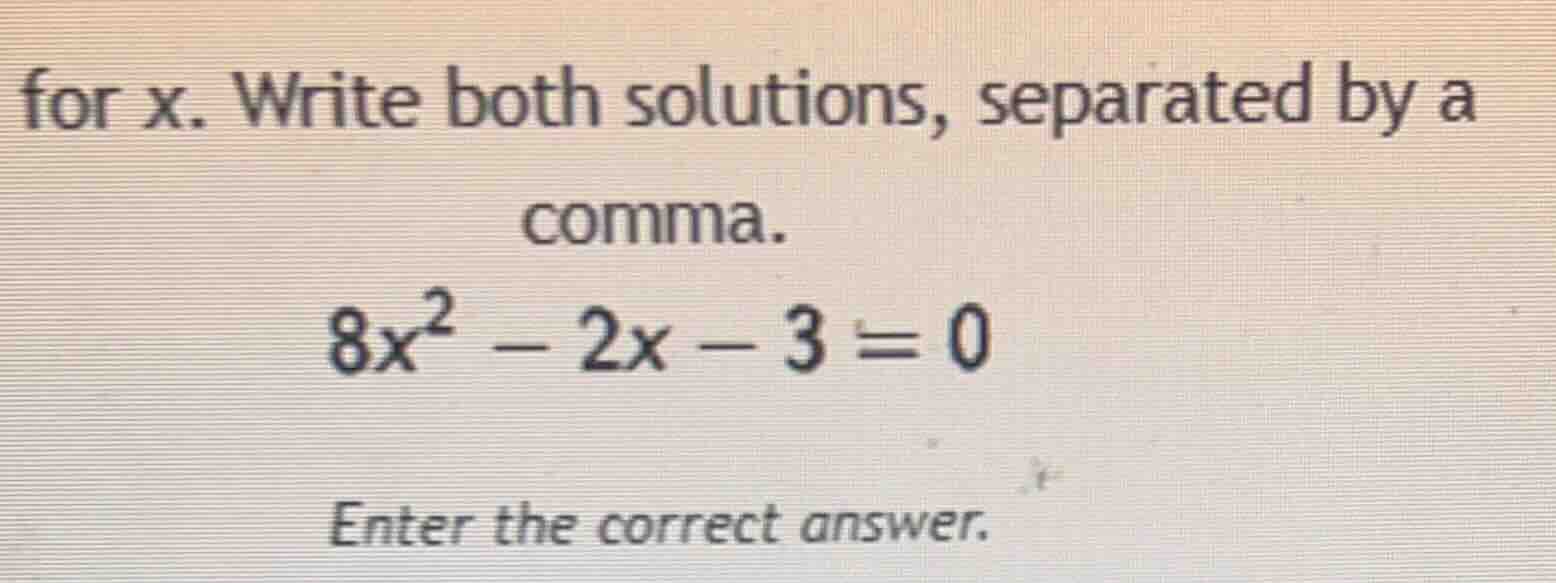 for x. write both solutions, separated by a comma. 8x² - 2x - 3 = 0 ent…