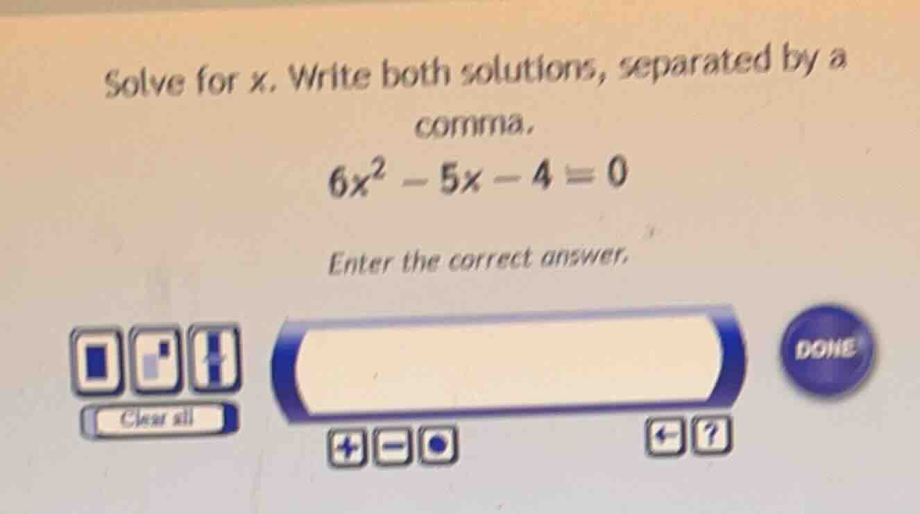 solve for x. write both solutions, separated by a comma. 6x² - 5x - 4 =…