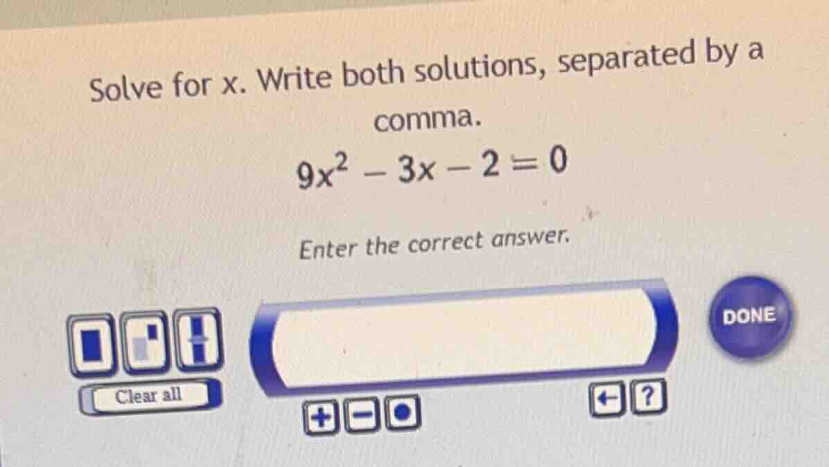 solve for x. write both solutions, separated by a comma. 9x² - 3x - 2 =…