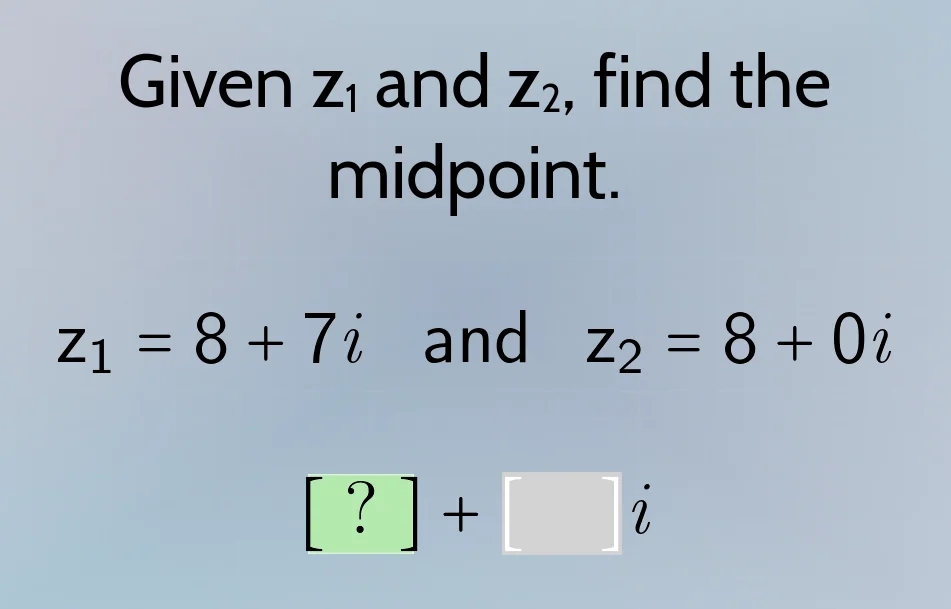 given z₁ and z₂, find the midpoint. z₁ = 8 + 7i and z₂ = 8 + 0i ? + i