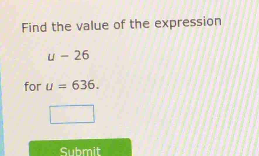find the value of the expression u - 26 for u = 636.