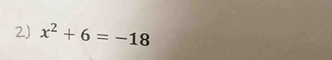 2) $x^2 + 6 = -18$