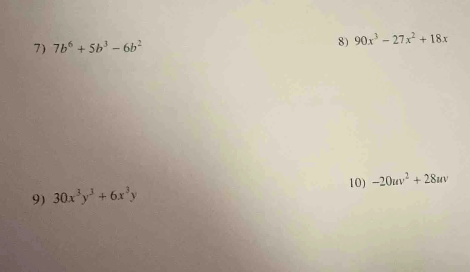 7) $7b^6 + 5b^3 - 6b^2$ 8) $90x^3 - 27x^2 + 18x$ 9) $30x^3y^3 + 6x^3y$ …