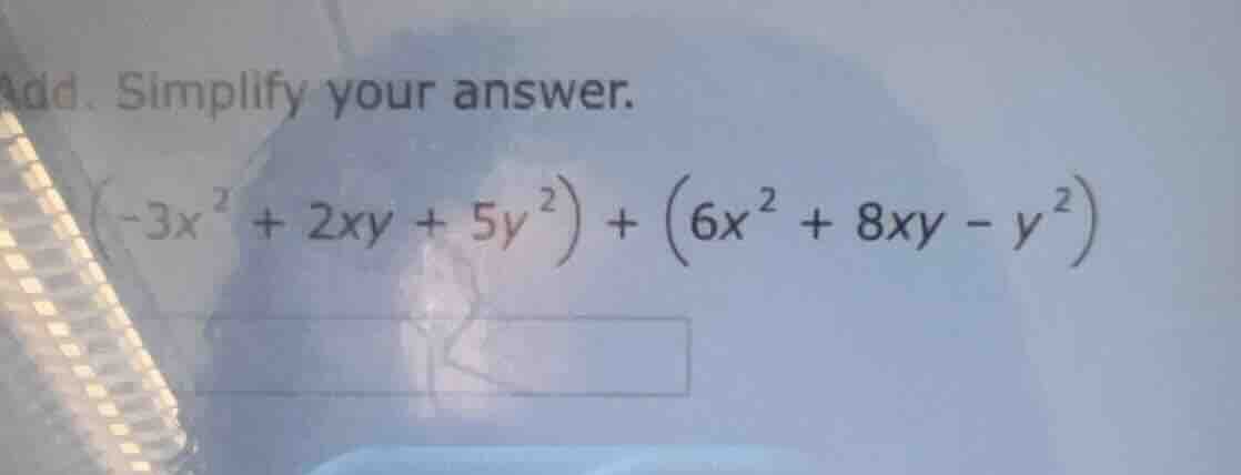 add. simplify your answer. $(-3x^{2} + 2xy + 5y^{2}) + (6x^{2} + 8xy - …