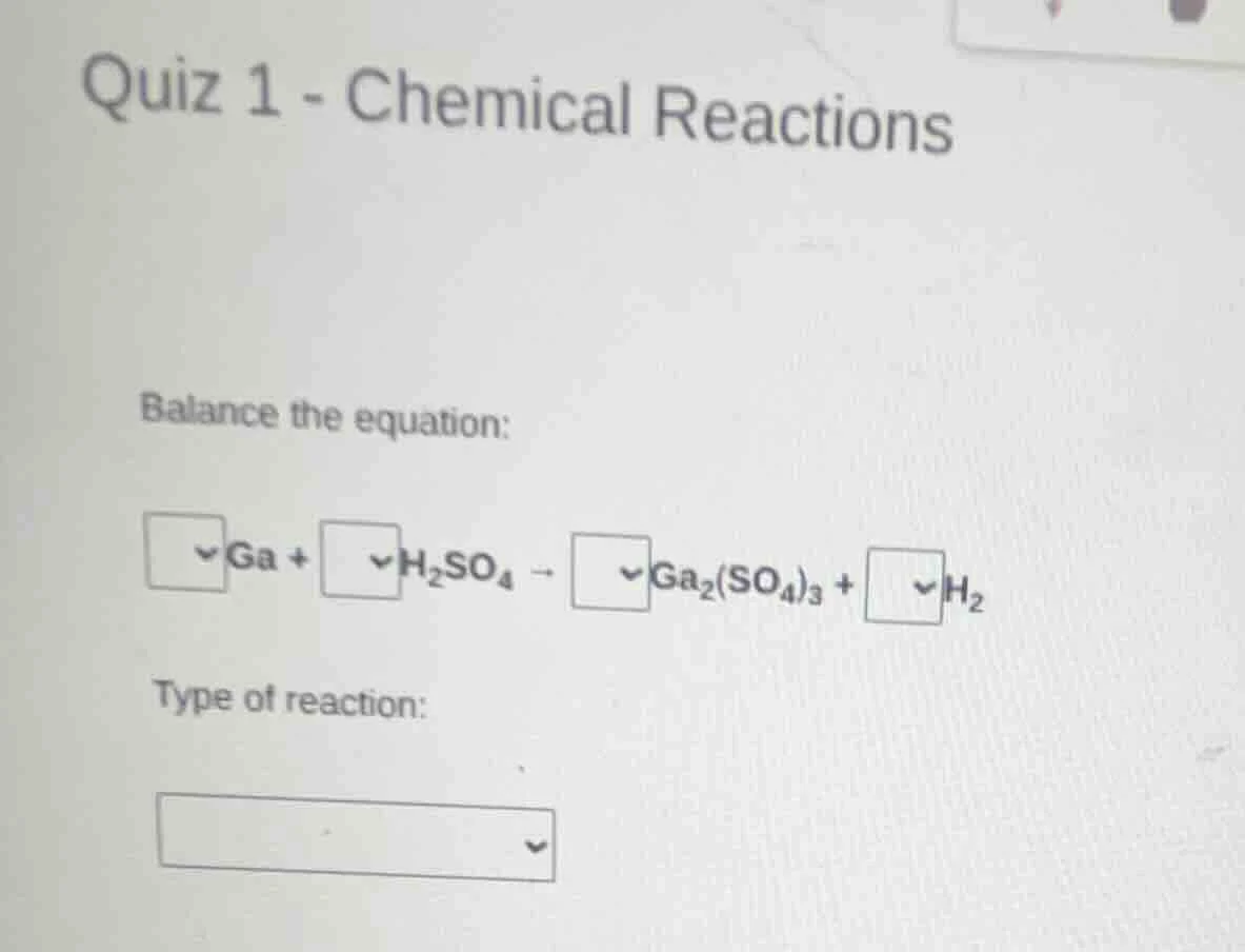 quiz 1 - chemical reactions balance the equation: □ga + □h₂so₄ → □ga₂(s…