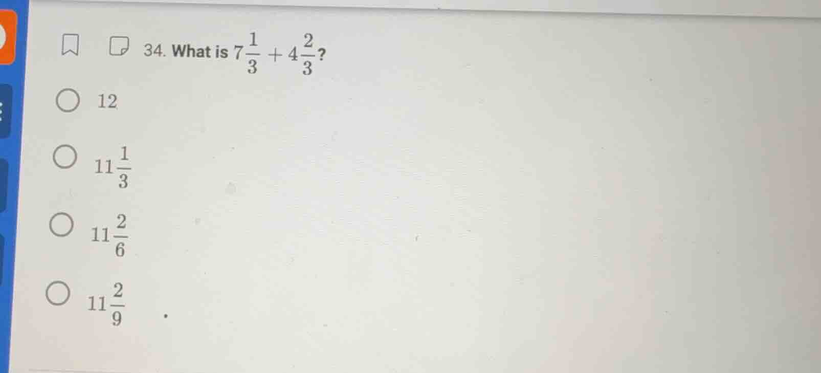 34. what is $7\\frac{1}{3} + 4\\frac{2}{3}$? \\bigcirc\\ 12 \\bigcirc\\…