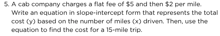 5. a cab company charges a flat fee of $5 and then $2 per mile. write a…