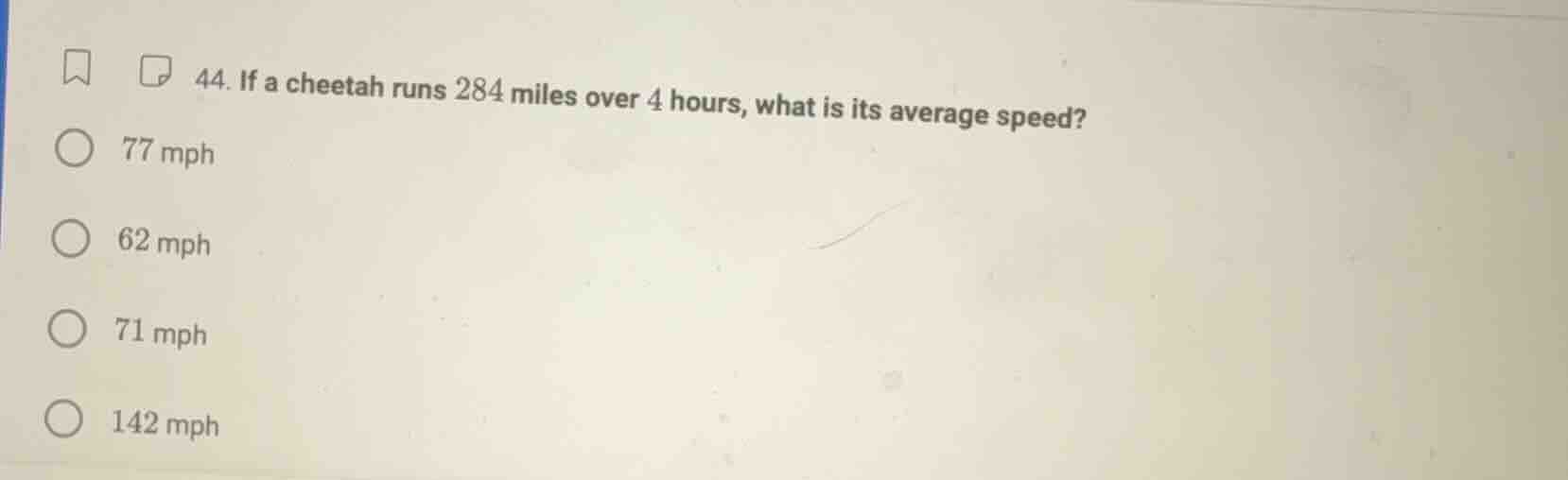 44. if a cheetah runs 284 miles over 4 hours, what is its average speed…
