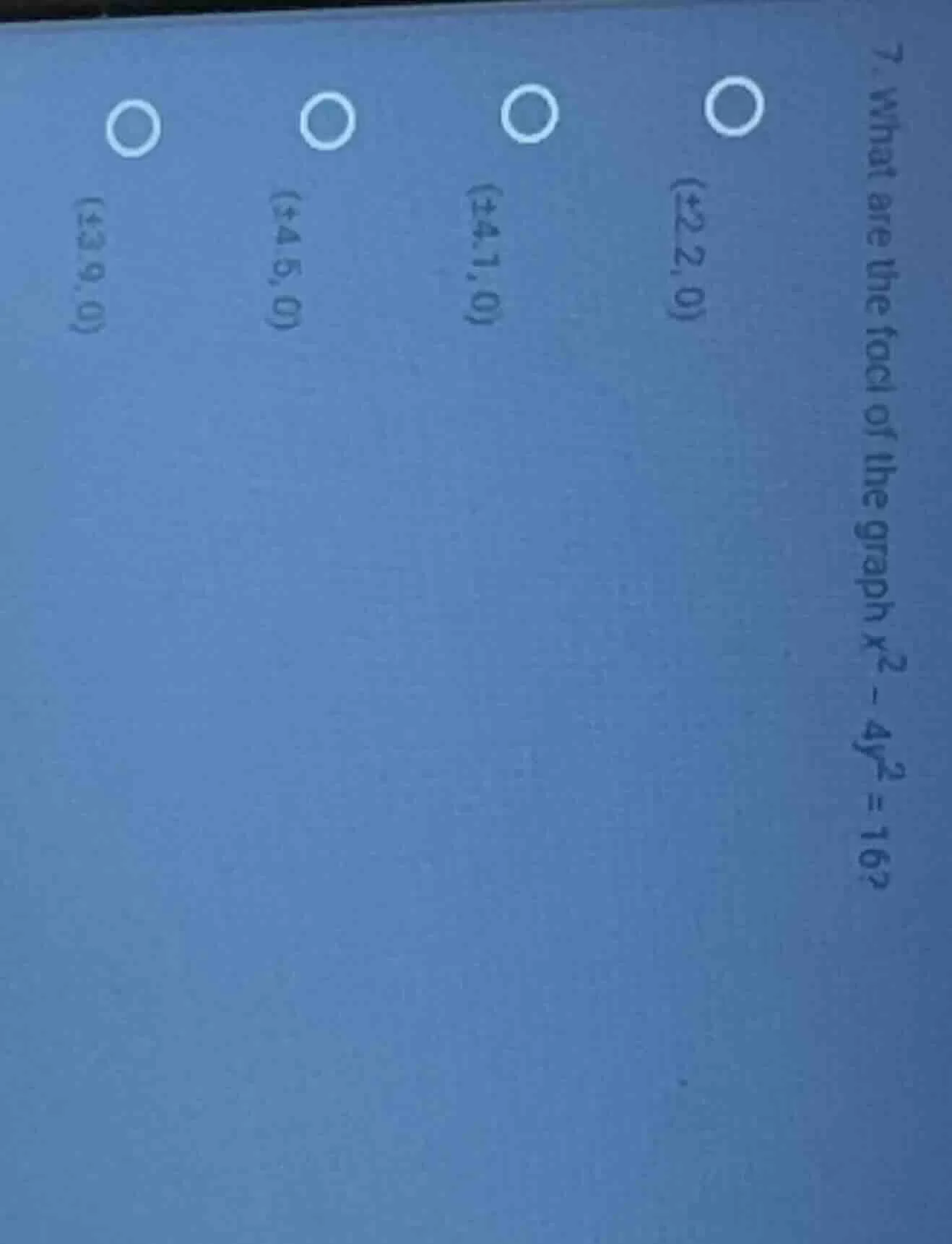 7. what are the foci of the graph ( x^2 - 4y^2 = 16 )? (±2, 0) (±4.1, 0…