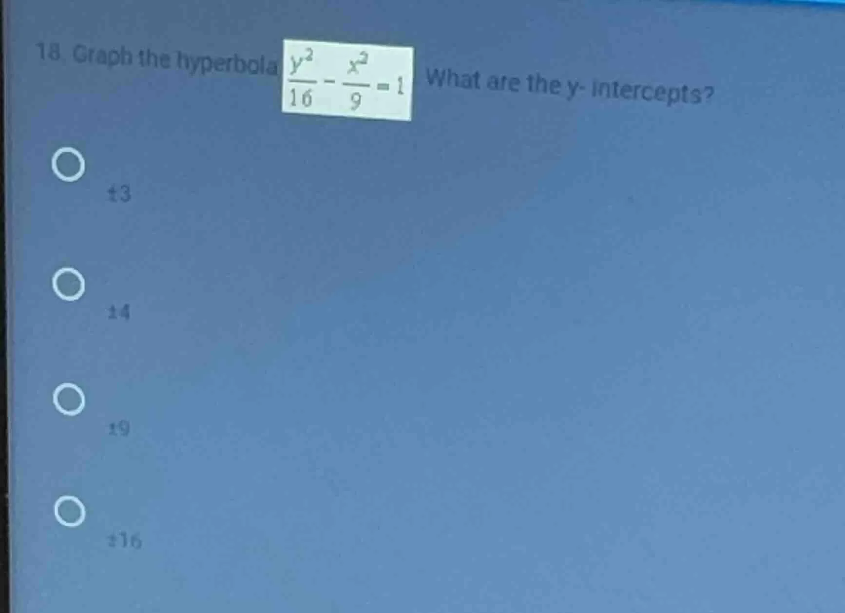 18. graph the hyperbola $\frac{y^2}{16} - \frac{x^2}{9} = 1$ what are t…