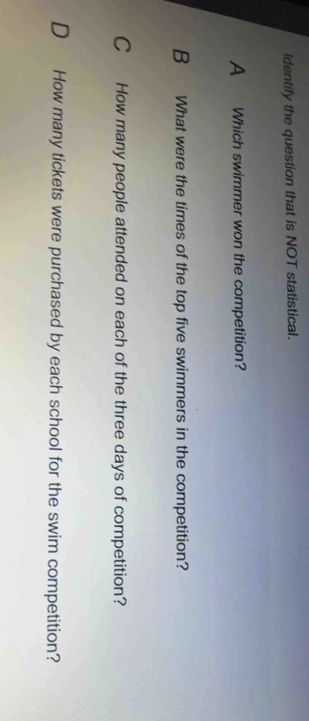 identify the question that is not statistical. a which swimmer won the …