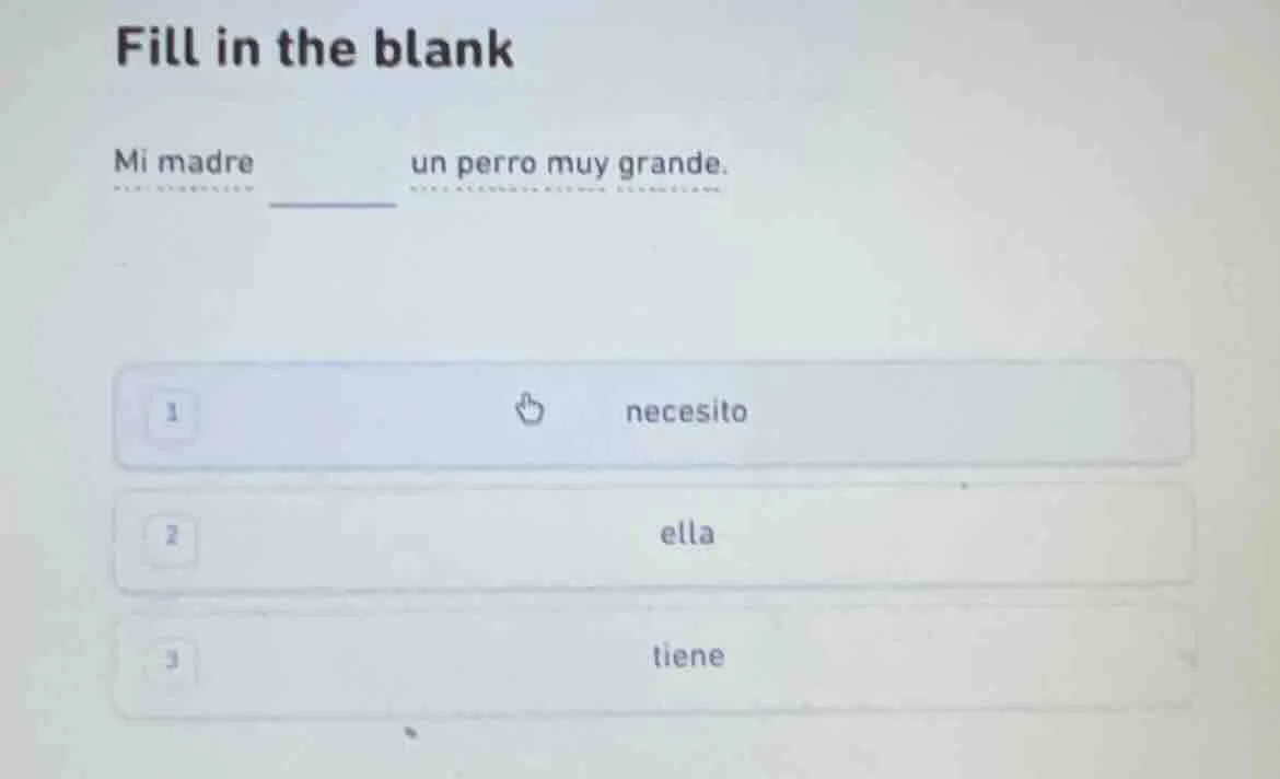 fill in the blank mi madre un perro muy grande. 1 necesito 2 ella 3 tie…